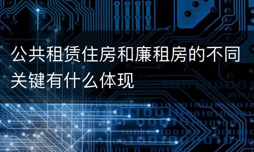 公共租赁住房和廉租房的不同关键有什么体现