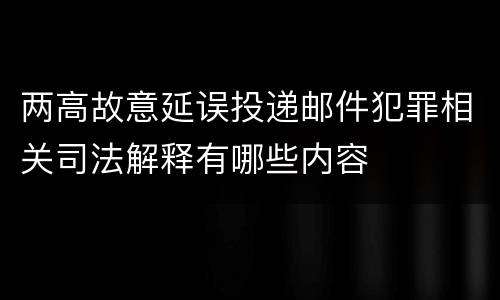 两高故意延误投递邮件犯罪相关司法解释有哪些内容