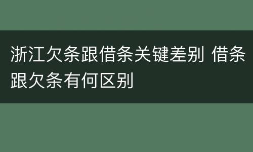 浙江欠条跟借条关键差别 借条跟欠条有何区别