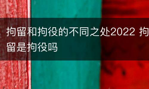 拘留和拘役的不同之处2022 拘留是拘役吗