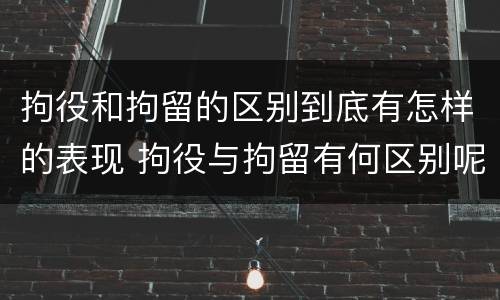 拘役和拘留的区别到底有怎样的表现 拘役与拘留有何区别呢举例说明