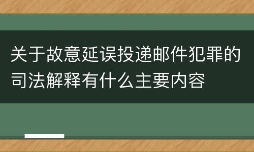 关于故意延误投递邮件犯罪的司法解释有什么主要内容