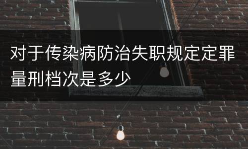 对于传染病防治失职规定定罪量刑档次是多少