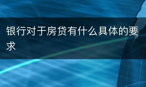 银行对于房贷有什么具体的要求