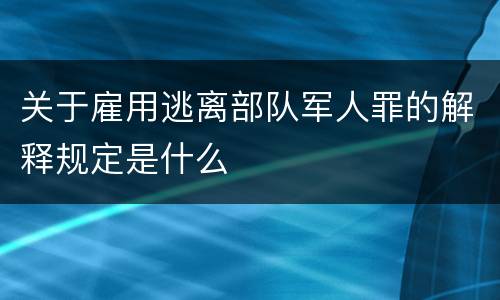 关于雇用逃离部队军人罪的解释规定是什么