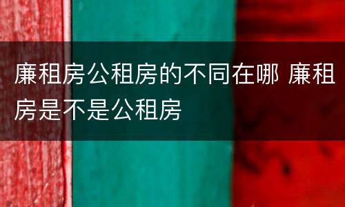 廉租房公租房的不同在哪 廉租房是不是公租房