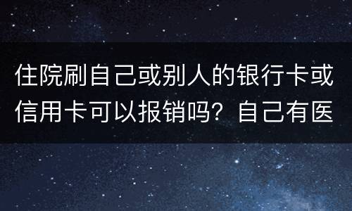 住院刷自己或别人的银行卡或信用卡可以报销吗？自己有医疗卡，别人没的