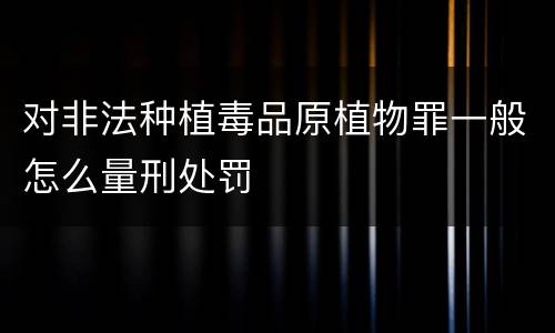 对非法种植毒品原植物罪一般怎么量刑处罚