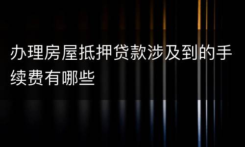 办理房屋抵押贷款涉及到的手续费有哪些