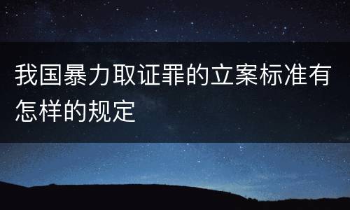 我国暴力取证罪的立案标准有怎样的规定