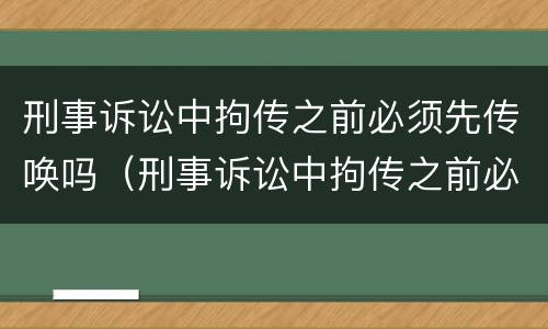 刑事诉讼中拘传之前必须先传唤吗（刑事诉讼中拘传之前必须先传唤吗）