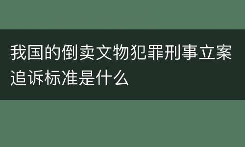 我国的倒卖文物犯罪刑事立案追诉标准是什么