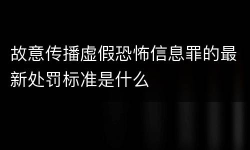 故意传播虚假恐怖信息罪的最新处罚标准是什么