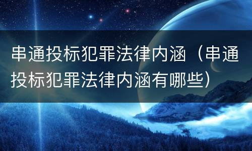 串通投标犯罪法律内涵（串通投标犯罪法律内涵有哪些）