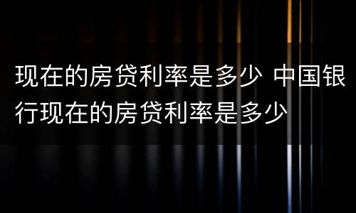 现在的房贷利率是多少 中国银行现在的房贷利率是多少