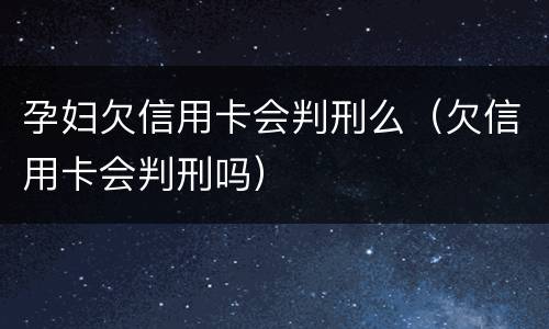 孕妇欠信用卡会判刑么（欠信用卡会判刑吗）