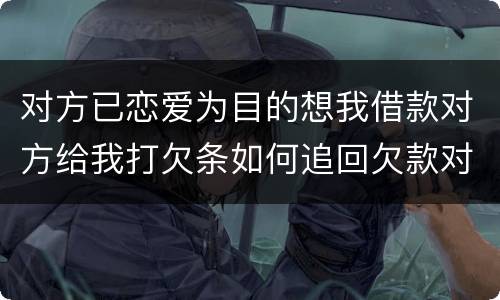 对方已恋爱为目的想我借款对方给我打欠条如何追回欠款对方因信用卡透支被法院判决