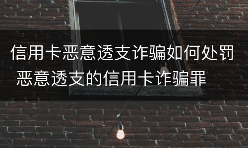 信用卡恶意透支诈骗如何处罚 恶意透支的信用卡诈骗罪