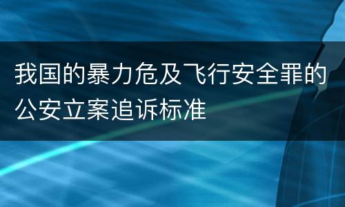 我国的暴力危及飞行安全罪的公安立案追诉标准