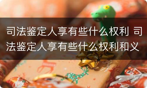 司法鉴定人享有些什么权利 司法鉴定人享有些什么权利和义务