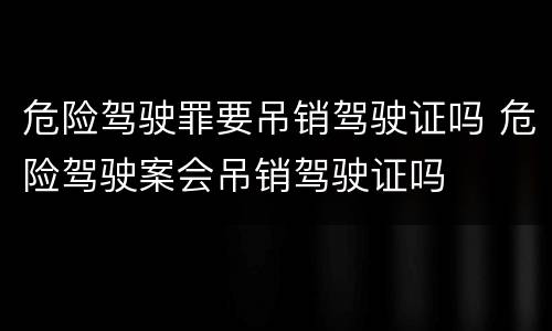 危险驾驶罪要吊销驾驶证吗 危险驾驶案会吊销驾驶证吗