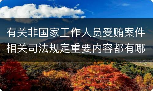 有关非国家工作人员受贿案件相关司法规定重要内容都有哪些