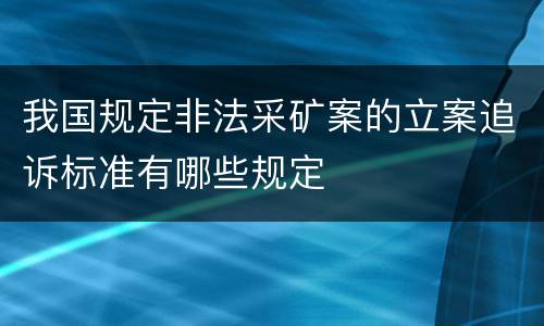 我国规定非法采矿案的立案追诉标准有哪些规定