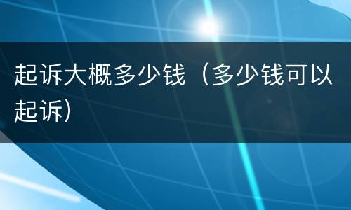 起诉大概多少钱（多少钱可以起诉）