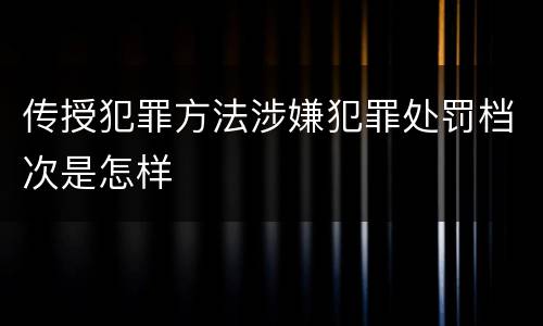 传授犯罪方法涉嫌犯罪处罚档次是怎样