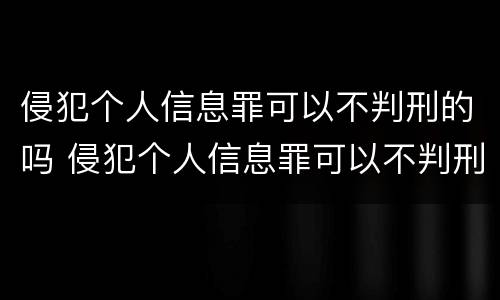 侵犯个人信息罪可以不判刑的吗 侵犯个人信息罪可以不判刑的吗知乎