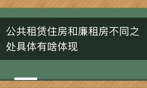 公共租赁住房和廉租房不同之处具体有啥体现