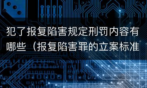 犯了报复陷害规定刑罚内容有哪些（报复陷害罪的立案标准）