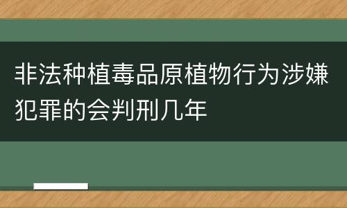 非法种植毒品原植物行为涉嫌犯罪的会判刑几年