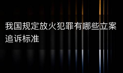 我国规定放火犯罪有哪些立案追诉标准