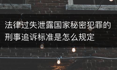 法律过失泄露国家秘密犯罪的刑事追诉标准是怎么规定