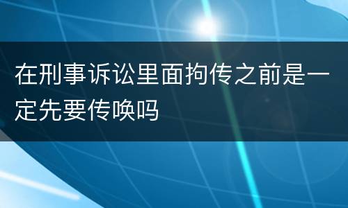 在刑事诉讼里面拘传之前是一定先要传唤吗