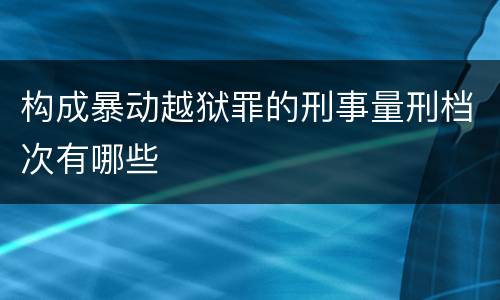 构成暴动越狱罪的刑事量刑档次有哪些