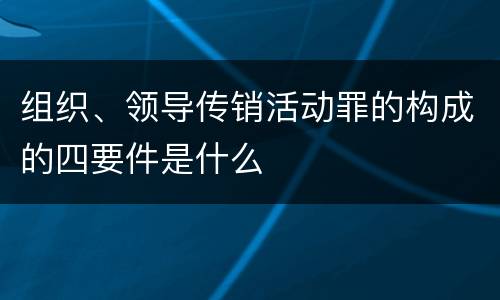 组织、领导传销活动罪的构成的四要件是什么