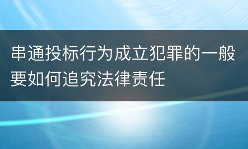 串通投标行为成立犯罪的一般要如何追究法律责任