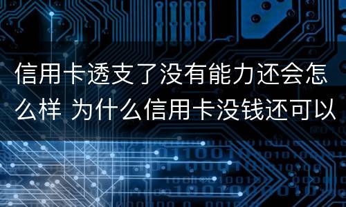 信用卡透支了没有能力还会怎么样 为什么信用卡没钱还可以透支