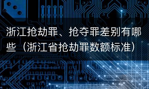 浙江抢劫罪、抢夺罪差别有哪些（浙江省抢劫罪数额标准）