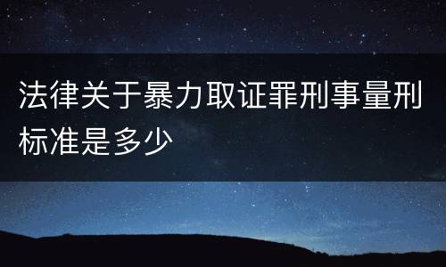 法律关于暴力取证罪刑事量刑标准是多少