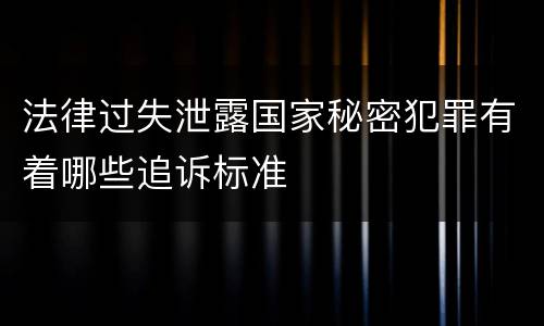 法律过失泄露国家秘密犯罪有着哪些追诉标准