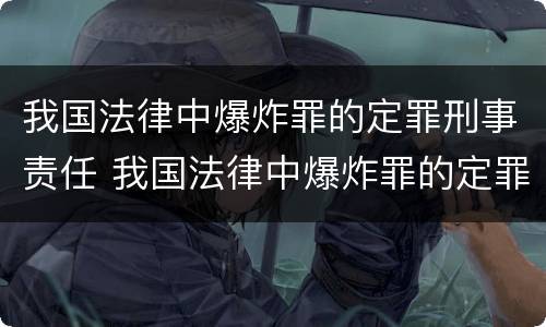 我国法律中爆炸罪的定罪刑事责任 我国法律中爆炸罪的定罪刑事责任主体