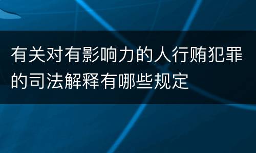 有关对有影响力的人行贿犯罪的司法解释有哪些规定