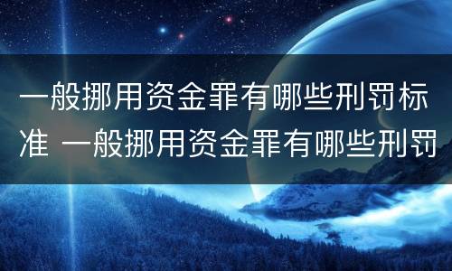 一般挪用资金罪有哪些刑罚标准 一般挪用资金罪有哪些刑罚标准呢