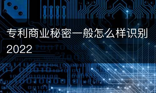 专利商业秘密一般怎么样识别2022