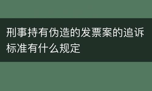 刑事持有伪造的发票案的追诉标准有什么规定