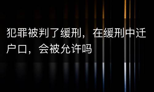 犯罪被判了缓刑，在缓刑中迁户口，会被允许吗