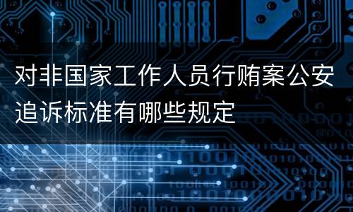 对非国家工作人员行贿案公安追诉标准有哪些规定